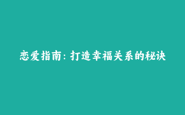 恋爱指南：打造幸福关系的秘诀