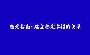 恋爱指南：建立稳定幸福的关系