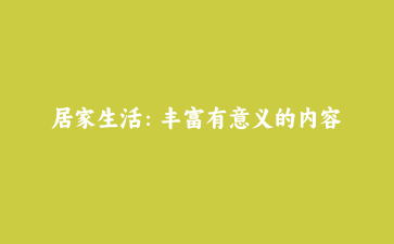 居家生活：丰富有意义的内容