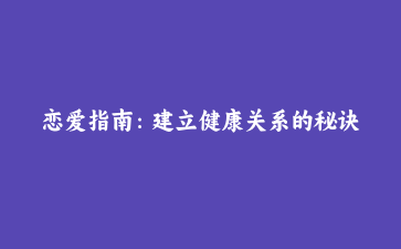 恋爱指南：建立健康关系的秘诀