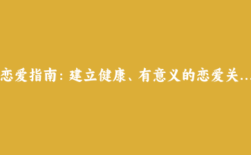 恋爱指南：建立健康、有意义的恋爱关系