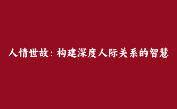 人情世故：构建深度人际关系的智慧