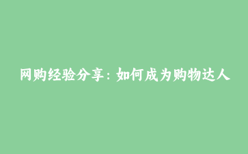 网购经验分享：如何成为购物达人